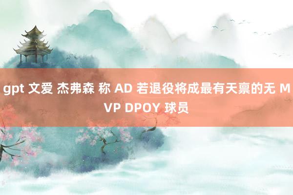 gpt 文爱 杰弗森 称 AD 若退役将成最有天禀的无 MVP DPOY 球员