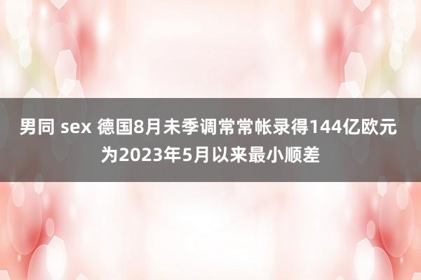 男同 sex 德国8月未季调常常帐录得144亿欧元 为2023年5月以来最小顺差