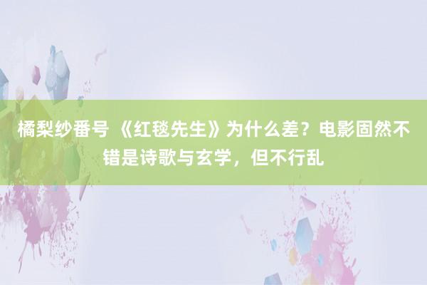 橘梨纱番号 《红毯先生》为什么差？电影固然不错是诗歌与玄学，但不行乱