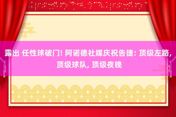 露出 任性球破门! 阿诺德社媒庆祝告捷: 顶级左路， 顶级球队， 顶级夜晚