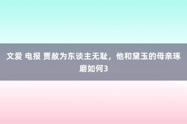 文爱 电报 贾赦为东谈主无耻，他和黛玉的母亲琢磨如何3