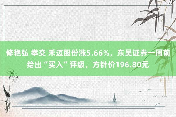 修艳弘 拳交 禾迈股份涨5.66%，东吴证券一周前给出“买入”评级，方针价196.80元