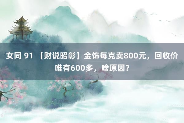 女同 91 【财说昭彰】金饰每克卖800元，回收价唯有600多，啥原因？