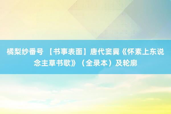 橘梨纱番号 【书事表面】唐代窦冀《怀素上东说念主草书歌》（全录本）及轮廓