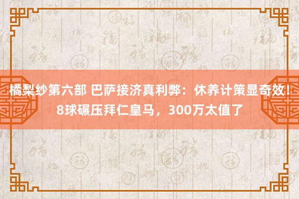 橘梨纱第六部 巴萨接济真利弊：休养计策显奇效！8球碾压拜仁皇马，300万太值了