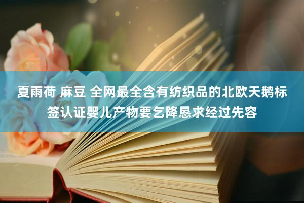 夏雨荷 麻豆 全网最全含有纺织品的北欧天鹅标签认证婴儿产物要乞降恳求经过先容