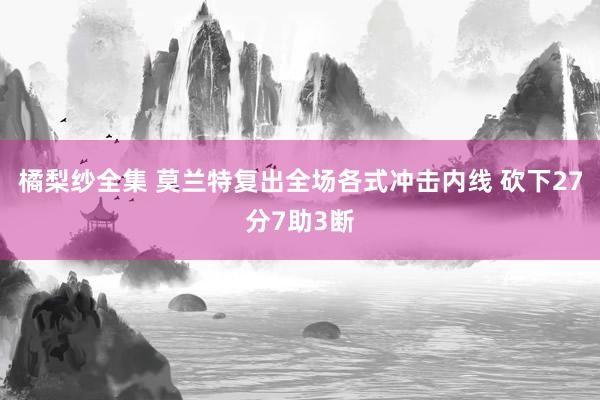 橘梨纱全集 莫兰特复出全场各式冲击内线 砍下27分7助3断