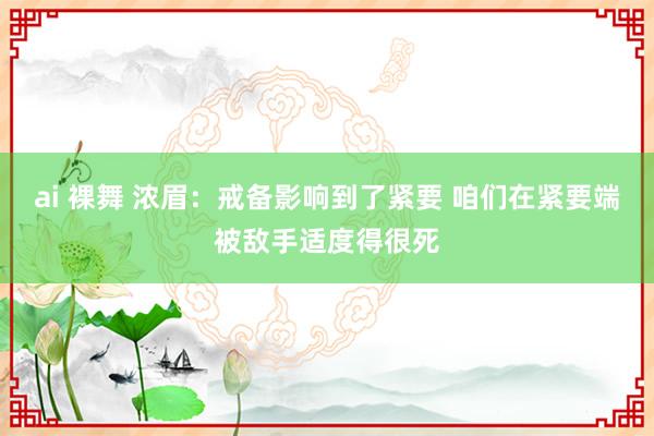 ai 裸舞 浓眉：戒备影响到了紧要 咱们在紧要端被敌手适度得很死