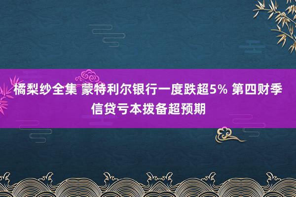 橘梨纱全集 蒙特利尔银行一度跌超5% 第四财季信贷亏本拨备超预期