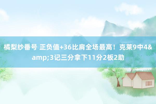 橘梨纱番号 正负值+36比肩全场最高！克莱9中4&3记三分拿下11分2板2助