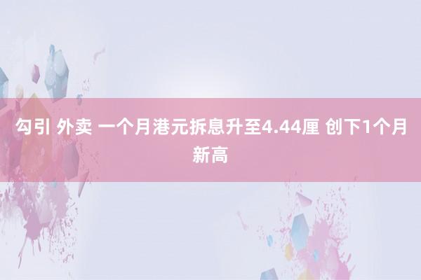 勾引 外卖 一个月港元拆息升至4.44厘 创下1个月新高