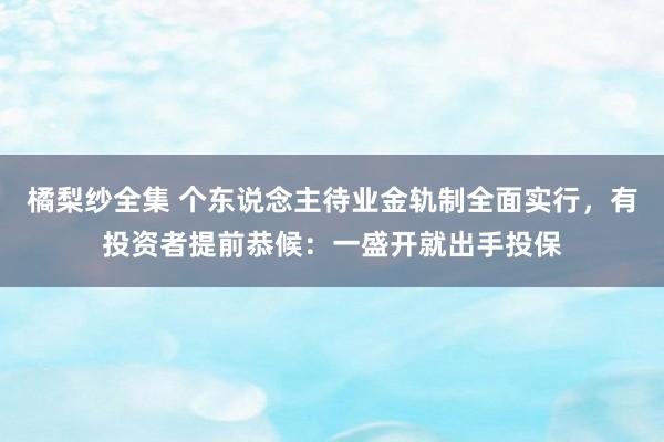 橘梨纱全集 个东说念主待业金轨制全面实行，有投资者提前恭候：一盛开就出手投保