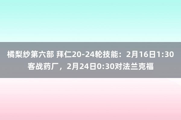 橘梨纱第六部 拜仁20-24轮技能：2月16日1:30客战药厂，2月24日0:30对法兰克福