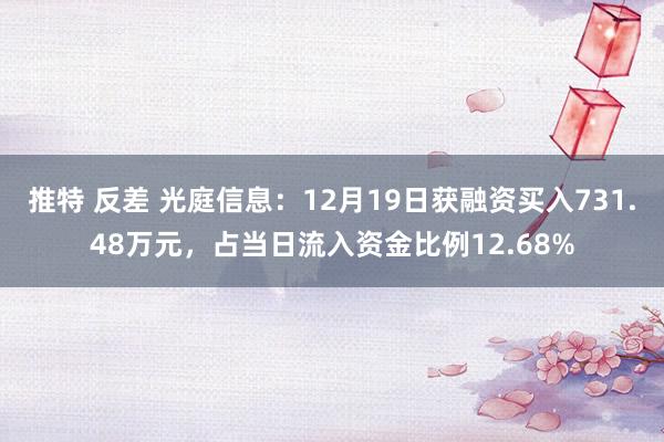 推特 反差 光庭信息：12月19日获融资买入731.48万元，占当日流入资金比例12.68%