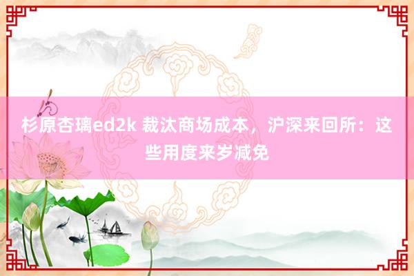 杉原杏璃ed2k 裁汰商场成本，沪深来回所：这些用度来岁减免