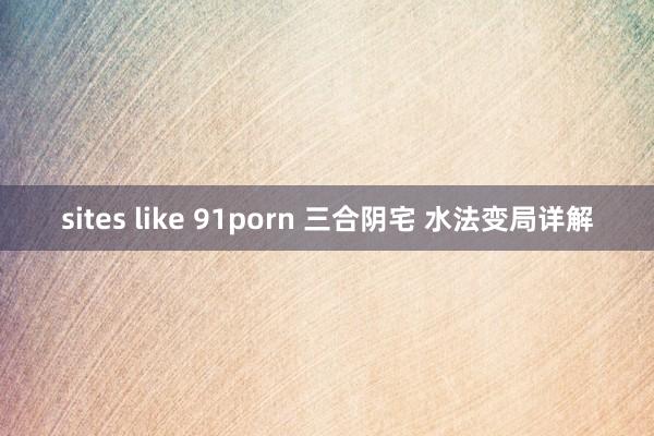 sites like 91porn 三合阴宅 水法变局详解