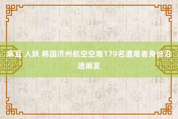 麻豆 人妖 韩国济州航空空难179名遭难者身份沿途阐发