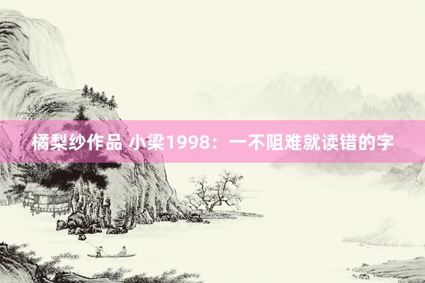 橘梨纱作品 小梁1998：一不阻难就读错的字