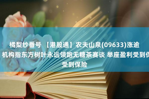 橘梨纱番号 【港股通】农夫山泉(09633)涨逾3% 机构指东方树叶永远领跑无糖茶赛谈 举座盈利受到保险