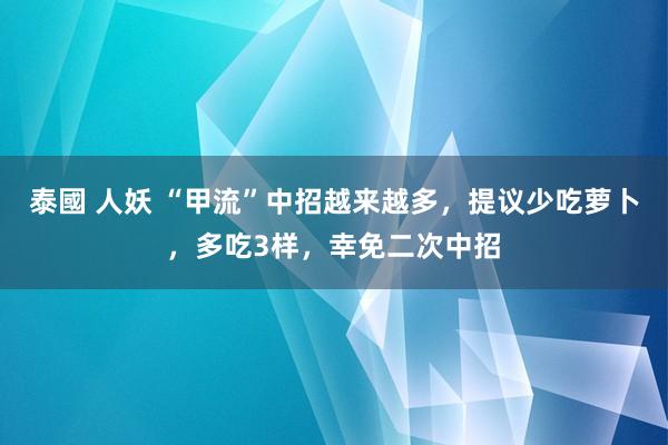 泰國 人妖 “甲流”中招越来越多，提议少吃萝卜，多吃3样，幸免二次中招